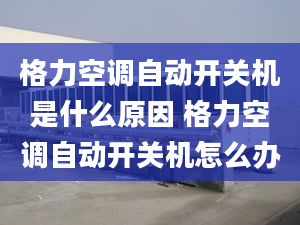 格力空调自动开关机是什么原因 格力空调自动开关机怎么办