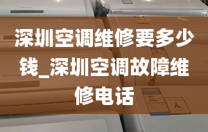 深圳空调维修要多少钱_深圳空调故障维修电话