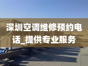 深圳空调维修预约电话_提供专业服务