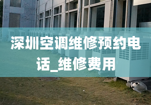 深圳空调维修预约电话_维修费用