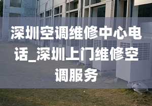 深圳空调维修中心电话_深圳上门维修空调服务