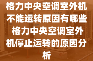 格力中央空调室外机不能运转原因有哪些 格力中央空调室外机停止运转的原因分析