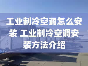 工业制冷空调怎么安装 工业制冷空调安装方法介绍