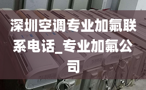 深圳空调专业加氟联系电话_专业加氟公司