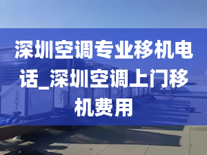 深圳空调专业移机电话_深圳空调上门移机费用