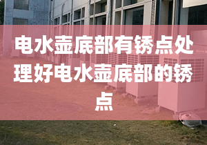 电水壶底部有锈点处理好电水壶底部的锈点