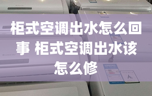 柜式空调出水怎么回事 柜式空调出水该怎么修