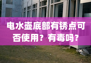 电水壶底部有锈点可否使用？有毒吗？