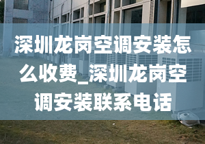 深圳龙岗空调安装怎么收费_深圳龙岗空调安装联系电话