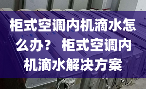 柜式空调内机滴水怎么办？ 柜式空调内机滴水解决方案