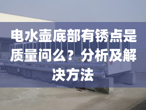 电水壶底部有锈点是质量问么？分析及解决方法