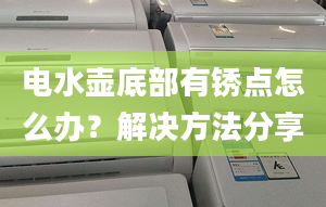 电水壶底部有锈点怎么办？解决方法分享