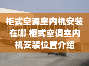 柜式空调室内机安装在哪 柜式空调室内机安装位置介绍