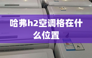 哈弗h2空调格在什么位置