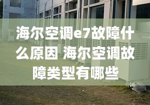 海尔空调e7故障什么原因 海尔空调故障类型有哪些