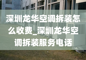 深圳龙华空调拆装怎么收费_深圳龙华空调拆装服务电话