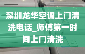 深圳龙华空调上门清洗电话_师傅第一时间上门清洗