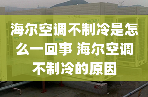 海尔空调不制冷是怎么一回事 海尔空调不制冷的原因