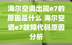 海尔空调出现e7的原因是什么 海尔空调e7故障代码原因分析