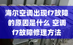 海尔空调出现f7故障的原因是什么 空调f7故障修理方法