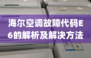 海尔空调故障代码E6的解析及解决方法