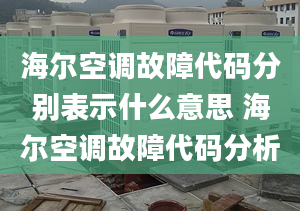 海尔空调故障代码分别表示什么意思 海尔空调故障代码分析