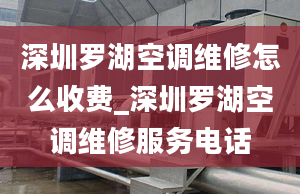 深圳罗湖空调维修怎么收费_深圳罗湖空调维修服务电话