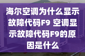 海尔空调为什么显示故障代码F9 空调显示故障代码F9的原因是什么