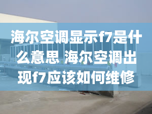 海尔空调显示f7是什么意思 海尔空调出现f7应该如何维修