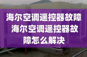 海尔空调遥控器故障 海尔空调遥控器故障怎么解决