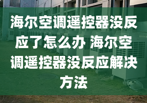 海尔空调遥控器没反应了怎么办 海尔空调遥控器没反应解决方法