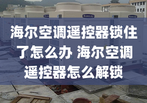 海尔空调遥控器锁住了怎么办 海尔空调遥控器怎么解锁