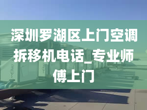 深圳罗湖区上门空调拆移机电话_专业师傅上门