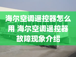 海尔空调遥控器怎么用 海尔空调遥控器故障现象介绍