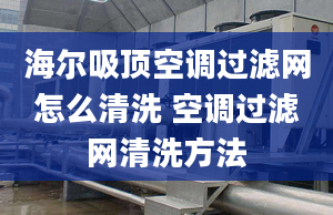 海尔吸顶空调过滤网怎么清洗 空调过滤网清洗方法