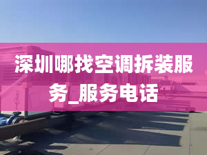 深圳哪找空调拆装服务_服务电话