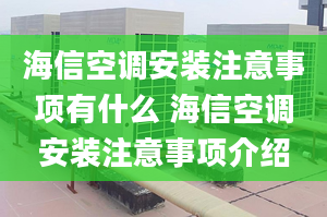 海信空调安装注意事项有什么 海信空调安装注意事项介绍