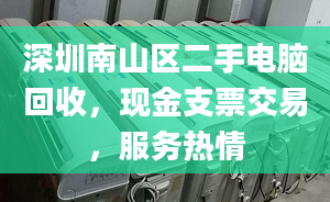 深圳南山区二手电脑回收，现金支票交易，服务热情