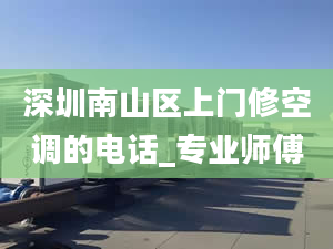 深圳南山区上门修空调的电话_专业师傅