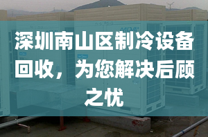 深圳南山区制冷设备回收，为您解决后顾之忧