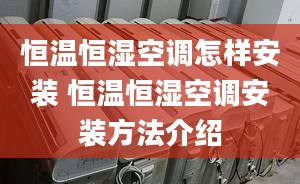 恒温恒湿空调怎样安装 恒温恒湿空调安装方法介绍