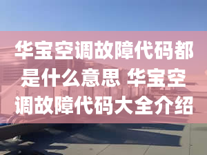 华宝空调故障代码都是什么意思 华宝空调故障代码大全介绍