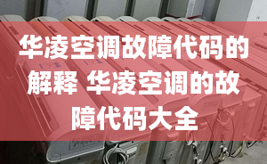 华凌空调故障代码的解释 华凌空调的故障代码大全