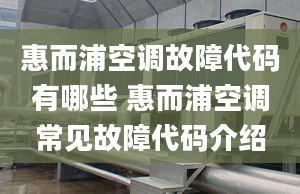 惠而浦空调故障代码有哪些 惠而浦空调常见故障代码介绍