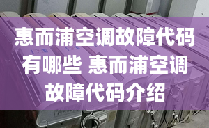 惠而浦空调故障代码有哪些 惠而浦空调故障代码介绍