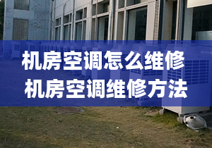 机房空调怎么维修 机房空调维修方法