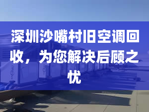 深圳沙嘴村旧空调回收，为您解决后顾之忧