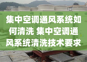 集中空调通风系统如何清洗 集中空调通风系统清洗技术要求