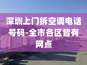 深圳上门拆空调电话号码-全市各区皆有网点