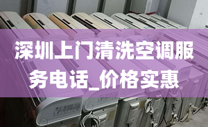 深圳上门清洗空调服务电话_价格实惠